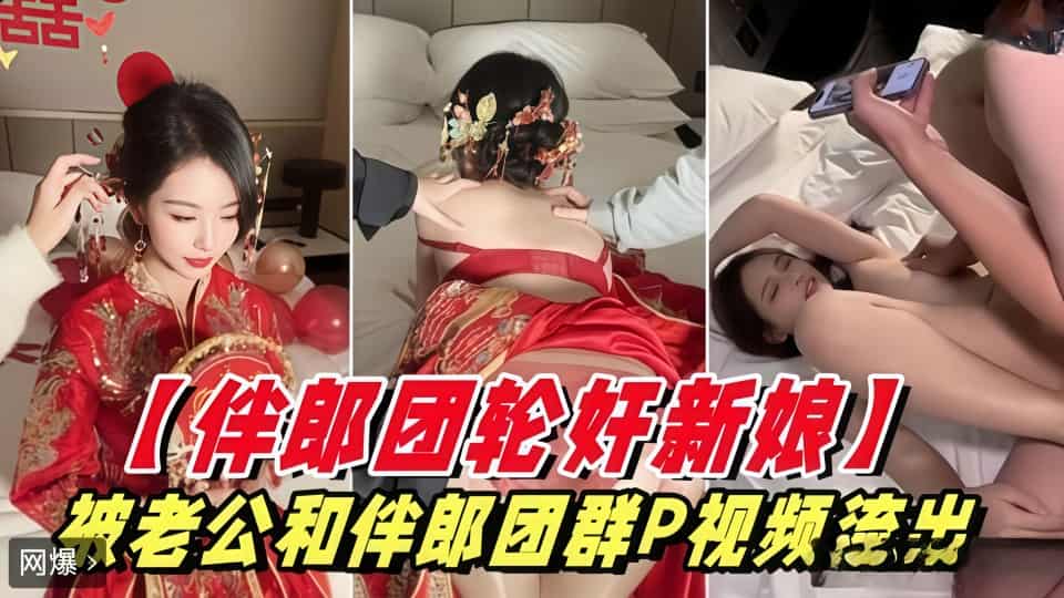 【伴郎团强奸新娘】被老公和伴郎团轮奸视频泄密！